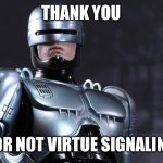 If It Don’t Apply, Let It Fly | THANK YOU; FOR NOT VIRTUE SIGNALING | image tagged in robocop | made w/ Imgflip meme maker