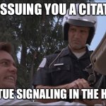 liar liar traffic cop | I’M ISSUING YOU A CITATION; FOR VIRTUE SIGNALING IN THE HOV LANE | image tagged in liar liar traffic cop | made w/ Imgflip meme maker