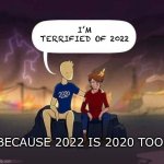 2020 | I’M TERRIFIED OF 2022; BECAUSE 2022 IS 2020 TOO. | image tagged in 2020 and that was only | made w/ Imgflip meme maker