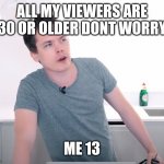 Roomieofficial | ALL MY VIEWERS ARE 30 OR OLDER DONT WORRY; ME 13 | image tagged in roomieofficial | made w/ Imgflip meme maker