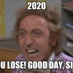 Angry Willy Wonka | 2020; YOU LOSE! GOOD DAY, SIR! | image tagged in angry willy wonka | made w/ Imgflip meme maker