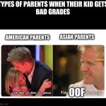 gordon ramsay | TYPES OF PARENTS WHEN THEIR KID GETS
BAD GRADES; AMERICAN PARENTS; ASIAN PARENTS; OOF | image tagged in gordon ramsay | made w/ Imgflip meme maker