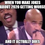 Let's just start focusing on the positive guys | WHEN YOU MAKE JOKES ABOUT 2020 GETTING WORSE; AND IT ACTUALLY DOES | image tagged in steve harvey laughing then surprised meme | made w/ Imgflip meme maker