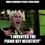 Meme Piracy | WHEN SOMEONE STEALS YOUR MEME; "I INVENTED THE PIANO KEY NECKTIE!!!" | image tagged in mugatu,piano key necktie,originality | made w/ Imgflip meme maker