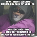 Incognito but essentially harmless. | I DON'T ALWAYS LOOK LIKE I'M ROBBING A BANK, BUT WHEN I DO, EVERYONE IGNORES ME CAUSE THEY KNOW I'M IN NO SHAPE TO BE RUNNINGFROM THE COPS! | image tagged in i don't always,memes,bank robber,fat people,funny,incognito | made w/ Imgflip meme maker
