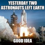 Adios amigos | YESTERDAY TWO ASTRONAUTS LEFT EARTH; GOOD IDEA | image tagged in rocket launch | made w/ Imgflip meme maker