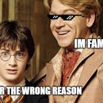 wrong reason | IM FAMOUS; HARRY: FOR THE WRONG REASON | image tagged in harry potter | made w/ Imgflip meme maker