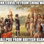 Native Americans meeting colonists | YOU THINK COVID-19 FROM CHINA WAS BAD? TRY SMALLPOX FROM BRITISH BLANKETS.... | image tagged in native americans meeting colonists | made w/ Imgflip meme maker