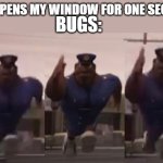 officer earl meme | ME: OPENS MY WINDOW FOR ONE SECOND; BUGS: | image tagged in officer earl meme | made w/ Imgflip meme maker