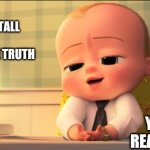 boss baby | SOMEONE TELLING YOU A TALL STORY AND YOU KNOW THE TRUTH; YOUR REACTION | image tagged in boss baby | made w/ Imgflip meme maker