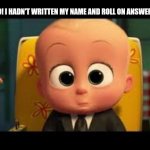 Boss baby | OH NO! I HADN'T WRITTEN MY NAME AND ROLL ON ANSWER SHEET | image tagged in boss baby | made w/ Imgflip meme maker