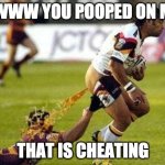 pooooop | EWWW YOU POOPED ON ME; THAT IS CHEATING | image tagged in poop | made w/ Imgflip meme maker