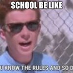 You know the rules and so do I | SCHOOL BE LIKE | image tagged in you know the rules and so do i | made w/ Imgflip meme maker