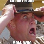 Marine Drill Sergeant  | BRAIN- I CANT EAT ANY MORE; MOM- WHO WANTS ICE CREAM | image tagged in marine drill sergeant | made w/ Imgflip meme maker