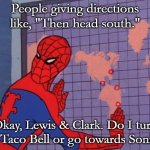 spiderman map | People giving directions like, "Then head south."; Okay, Lewis & Clark. Do I turn at Taco Bell or go towards Sonic? | image tagged in spiderman map | made w/ Imgflip meme maker