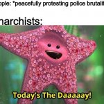 Anarchists ruin everything. | People: *peacefully protesting police brutality*; Anarchists: | image tagged in todays the day,memes,george floyd,riots | made w/ Imgflip meme maker