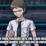 Danganronpa 2 Hajime | WHEN YOUR TEACHERS SAYS THE CLASS NEEDS TO PLAY DANGANRONPA BEAUSE THEY RAN OUT OF PAPER HOMEWORK | image tagged in danganronpa 2 hajime | made w/ Imgflip meme maker