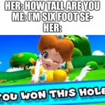 Meme War Wave #1 | HER: HOW TALL ARE YOU
ME: I’M SIX FOOT SE-
HER: | image tagged in you won this hole | made w/ Imgflip meme maker
