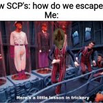 E | New SCP's: how do we escape!?!?
Me: | image tagged in here's a little lesson in trickery subtitles | made w/ Imgflip meme maker