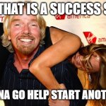 Virgin, Richard Branson, millionaire, idiot | NOW, THAT IS A SUCCESS STORY. I'M GONNA GO HELP START ANOTHER ONE | image tagged in virgin richard branson millionaire idiot | made w/ Imgflip meme maker