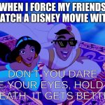 WATCH THE %$@%$# MOVIE. | WHEN I FORCE MY FRIENDS TO WATCH A DISNEY MOVIE WITH ME; DON'T YOU DARE CLOSE YOUR EYES, HOLD YOUR BREATH, IT GETS BETTER, | image tagged in aladdin and jasmine carpet ride | made w/ Imgflip meme maker