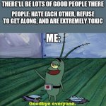 It's too much. I'm leaving after 3 months | ME: JOINS IMGFLIP CUZ I THINK THERE'LL BE LOTS OF GOOD PEOPLE THERE; PEOPLE: HATE EACH OTHER, REFUSE TO GET ALONG, AND ARE EXTREMELY TOXIC; ME: | image tagged in plankton therapy,memes,toxic | made w/ Imgflip meme maker