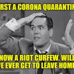 Lucy, we're still home! | FIRST A CORONA QUARANTINE; NOW A RIOT CURFEW. WILL WE EVER GET TO LEAVE HOME? | image tagged in ricky frustrated,memes,coronavirus,riots,quarantine,i love lucy | made w/ Imgflip meme maker