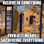 Nike Irony | BELIEVE IN SOMETHING; EVEN IF IT MEANS SACRFICING EVERYTHING | image tagged in riots,nike,colin kaepernick,believe in something | made w/ Imgflip meme maker