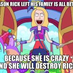 Blame Beth | THE REAL REASON RICK LEFT HIS FAMILY IS ALL BETHS FAULT; BECAUSE SHE IS CRAZY AND SHE WILL DESTROY RICK | image tagged in rick and morty | made w/ Imgflip meme maker