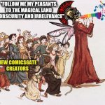 Warcampaign, the Pied Piper of Comicsgate | "FOLLOW ME MY PEASANTS, TO THE MAGICAL LAND OF OBSCURITY AND IRRELEVANCE"; NEW COMICSGATE CREATORS | image tagged in warcampaign the pied piper of comicsgate,memes,funny,funny memes,funny meme,comics | made w/ Imgflip meme maker