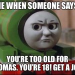 thomas the dank engine | ME WHEN SOMEONE SAYS:; YOU’RE TOO OLD FOR THOMAS. YOU’RE 18! GET A JOB! | image tagged in thomas the dank engine | made w/ Imgflip meme maker