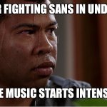 Black guy sweating | WEN UR FIGHTING SANS IN UNDERTALE; AND THE MUSIC STARTS INTENSIFYING | image tagged in black guy sweating | made w/ Imgflip meme maker