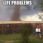 Life problems | LIFE PROBLEMS; ME | image tagged in tornado lawn mower | made w/ Imgflip meme maker