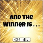 The winner is | CHANDLER | image tagged in the winner is | made w/ Imgflip meme maker