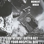 That Awkward Hospital Moment | THE
AWKWARD MOMENT
WHEN; YOU'VE JUST GOTTA GET
OFF YOUR HOSPITAL BED; TO DESTROY THAT CLOCK | image tagged in godzilla destroys a clock tower,hospital,clock | made w/ Imgflip meme maker