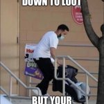 Looting | WHEN YOU’RE DOWN TO LOOT; BUT YOUR FAMILY COMES FIRST | image tagged in looters,funny memes,memes,lol so funny,dank,dank memes | made w/ Imgflip meme maker