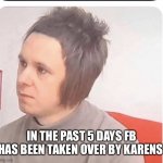 His name is Karen | IN THE PAST 5 DAYS FB HAS BEEN TAKEN OVER BY KARENS | image tagged in his name is karen | made w/ Imgflip meme maker