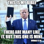 Trump Biblical Scholar | THIS IS MY BIBLE THERE ARE MANY LIKE IT, BUT THIS ONE IS MINE DONALD 3:16 | image tagged in trump biblical scholar | made w/ Imgflip meme maker