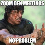 Zoom Den Meetings | ZOOM DEN MEETINGS; NO PROBLEM | image tagged in rambo thumbs up | made w/ Imgflip meme maker