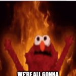 we're all gonna die!!!!!!!!!!!!!!!!!!! | WE'RE ALL GONNA DIE!!!!!!!!!!!!!!!!!!! | image tagged in gifs,elmo,die,death,fire | made w/ Imgflip video-to-gif maker