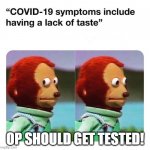 Corona Lack of Taster | OP SHOULD GET TESTED! | image tagged in covid-19 no taste | made w/ Imgflip meme maker