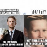 #relatable | REALITY; ME PLANNING WHAT TO BUY WHEN I’M RICH; YAY! THERE’S A SALE AT THE DOLLAR STORE! 100 THOUSAND DOLLAR CAR SOUNDS RIGHT | image tagged in expectations gone down,memes,relatable | made w/ Imgflip meme maker