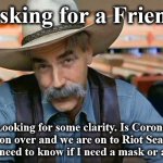 now | Asking for a Friend; Looking for some clarity. Is Corona Season over and we are on to Riot Season? I just need to know if I need a mask or a rifle. | image tagged in now | made w/ Imgflip meme maker