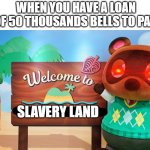 Slavery land | WHEN YOU HAVE A LOAN OF 50 THOUSANDS BELLS TO PAY; SLAVERY LAND | image tagged in tom saying welcome,animal crossing | made w/ Imgflip meme maker