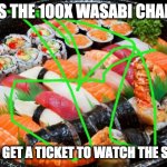 sushi | HERE IS THE 100X WASABI CHALLENGE; WINNER GET A TICKET TO WATCH THE SURGERY | image tagged in sushi | made w/ Imgflip meme maker
