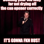 Good Times | Beating your old lady; for not drying off the can opener correctly; IT'S GONNA FKN RUST | image tagged in domestic abbuse,violence against women | made w/ Imgflip meme maker