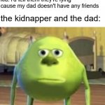 listen here you little sh*t | dad: if someone told you that they were my friend and that they were going to drive you home what would you say; kid: i'd tell them they're lying cause my dad doesn't have any friends; the kidnapper and the dad: | image tagged in mike wazowski face swap,memes,meme,funny,lol | made w/ Imgflip meme maker