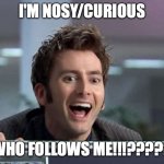 No offense, but what kind of insane person would follow me!!  (its not an insult, being called normal is an insult) | I'M NOSY/CURIOUS WHO FOLLOWS ME!!!????? | image tagged in doctor who david tennant,followers,sorta repost,who,nosy,voldemort isn't nosy | made w/ Imgflip meme maker