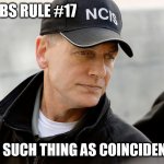 Gibbs Rule #99 | GIBBS RULE #17; NO SUCH THING AS COINCIDENCE | image tagged in gibbs rule 99 | made w/ Imgflip meme maker