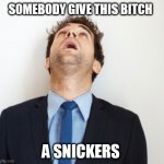 Guy looking up | SOMEBODY GIVE THIS BITCH; A SNICKERS | image tagged in guy looking up | made w/ Imgflip meme maker